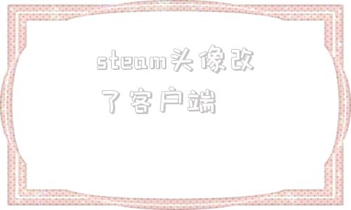 steam头像改了客户端steam头像改了游戏里不变